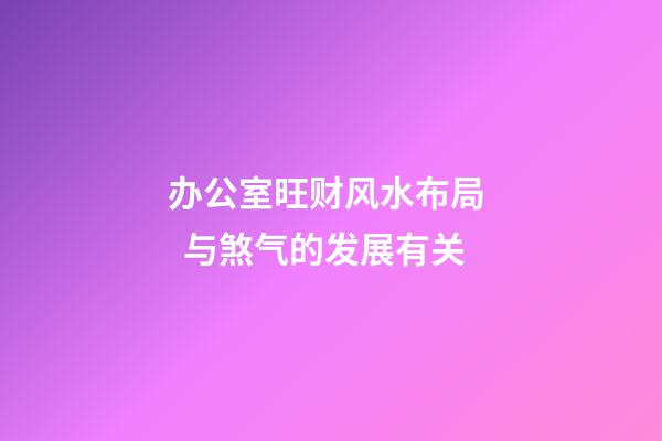 办公室旺财风水布局   与煞气的发展有关